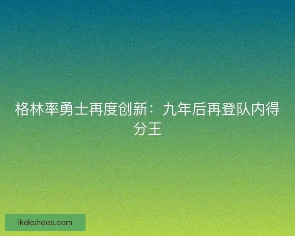 格林率勇士再度创新：九年后再登队内得分王